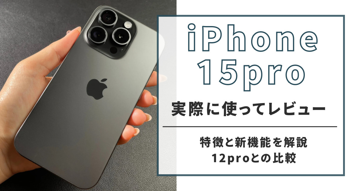 iPhone 15proを実際に使ってレビュー！特徴と新機能を解説｜12proとの比較